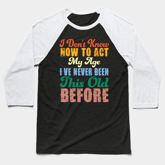 Funny Old People Sayings, I Don't Know How To Act My Age Baseball T-Shirt by ToWasShop